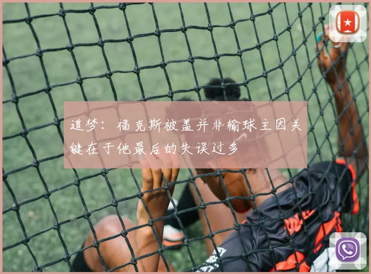 追梦：福克斯被盖并非输球主因关键在于他最后的失误过多