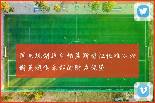 国米规划适合帕莱斯特拉但难以抗衡英超俱乐部的财力优势
