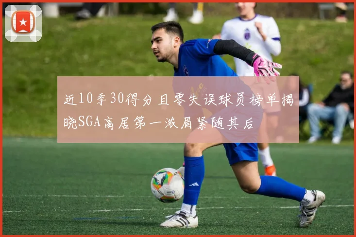 近10季30得分且零失误球员榜单揭晓SGA高居第一浓眉紧随其后