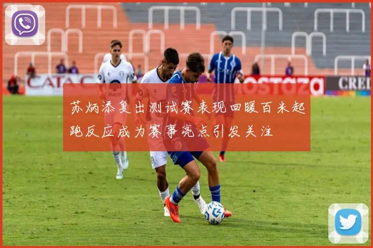 苏炳添复出测试赛表现回暖百米起跑反应成为赛事亮点引发关注