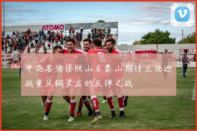 申花客场惨败山东泰山期待主场迎战重庆铜梁龙的反弹之战