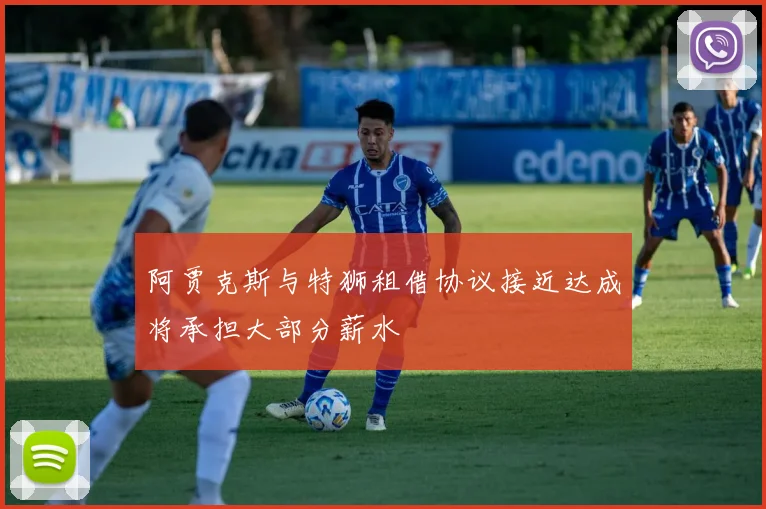 阿贾克斯与特狮租借协议接近达成将承担大部分薪水