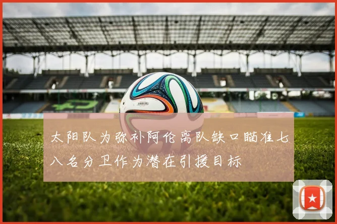 太阳队为弥补阿伦离队缺口瞄准七八名分卫作为潜在引援目标