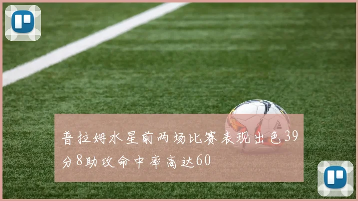 普拉姆水星前两场比赛表现出色39分8助攻命中率高达60